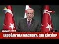 Erdoğan'dan Macron'a; Sen Kimsin?