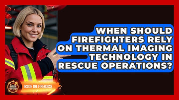 When Should Firefighters Rely on Thermal Imaging Technology in Rescue Operations?