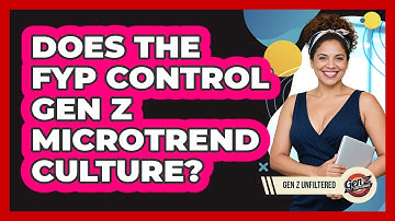 Does The FYP Control Gen Z Microtrend Culture? - Gen Z Unfiltered