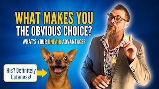 What is YOUR Unfair Advantage? Why are you the Obvious Choice?