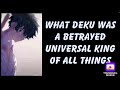 What if Deku was a betrayed universal king of all things P1