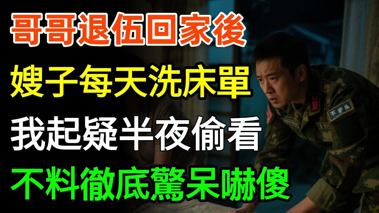 哥哥退伍回家後，嫂子開始每天洗床單，我起疑半夜偷看，不料徹底驚呆嚇傻，竟然...#故事分享 #家庭 #人生感悟
