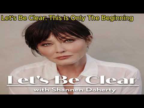Let's Be Clear: This Is Only The Beginning | Let's Be Clear with Shannen Doherty