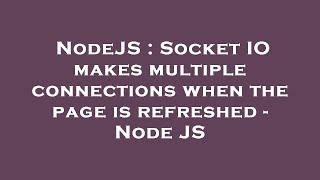 NodeJS : Socket IO makes multiple connections when the page is refreshed - Node JS