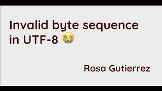 talk by Rosa Gutiérrez: Invalid byte sequence in UTF-8 😭