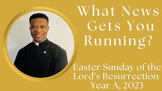 What News Gets You Running Easter Sunday of the Lord’s Resurrection. Year A, 2023