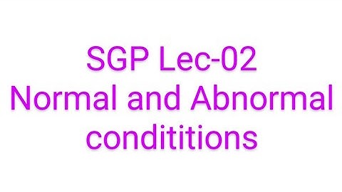 SGP Lec-02: Normal and abnormal conditions