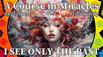 L7: I see only the past. [A Course in Miracles, explained differently]