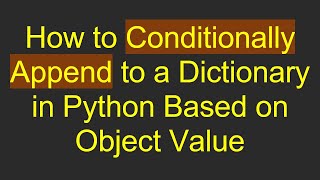 How to Conditionally Append to a Dictionary in Python Based on Object Value