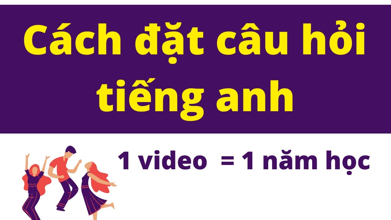 Đặt Câu Hỏi Trong Tiếng Anh  - 1 Video = 1 Năm Học Của Nhiều Người