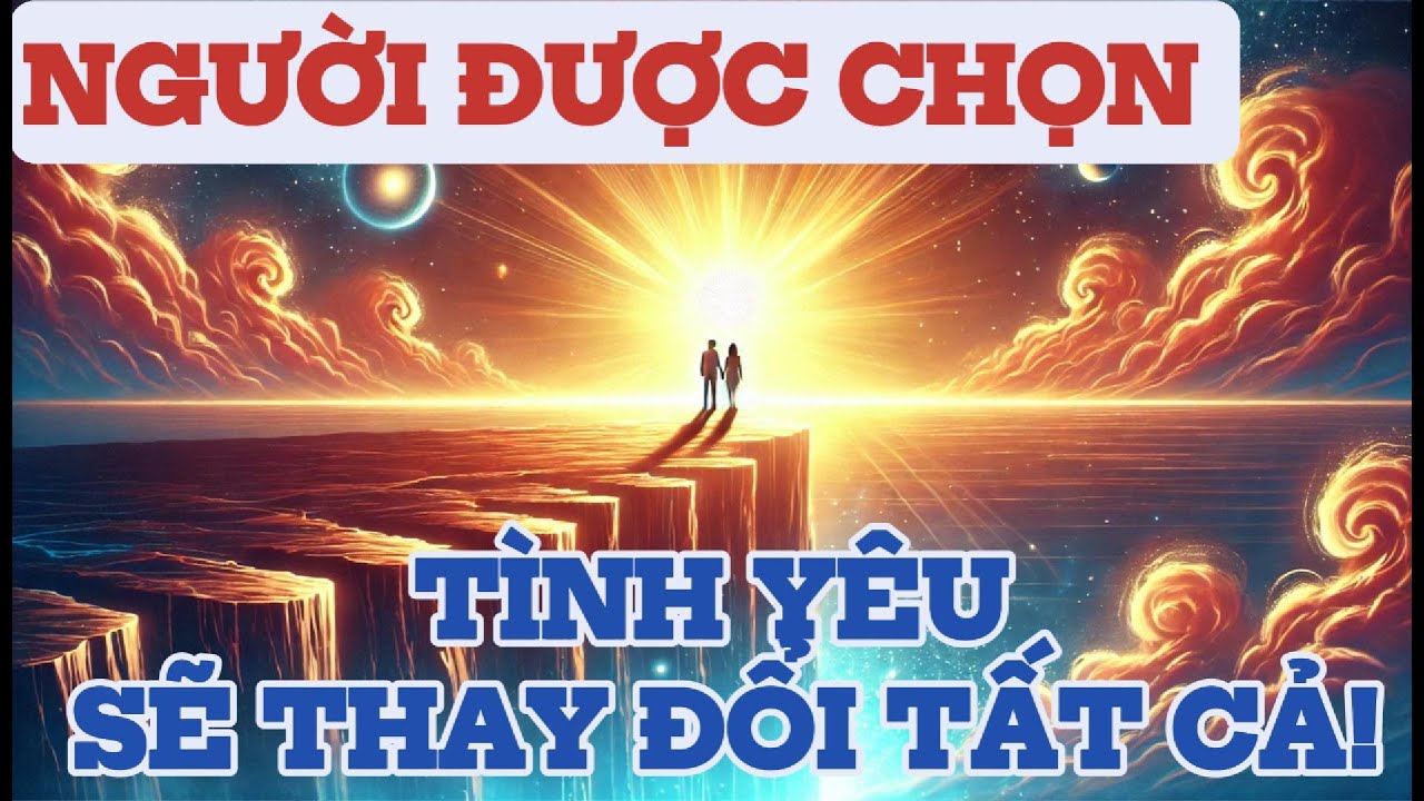NGƯỜI ĐƯỢC CHỌN! TÌNH YÊU NÀY SẼ THAY ĐỔI CUỘC ĐỜI BẠN MÃI MÃI!