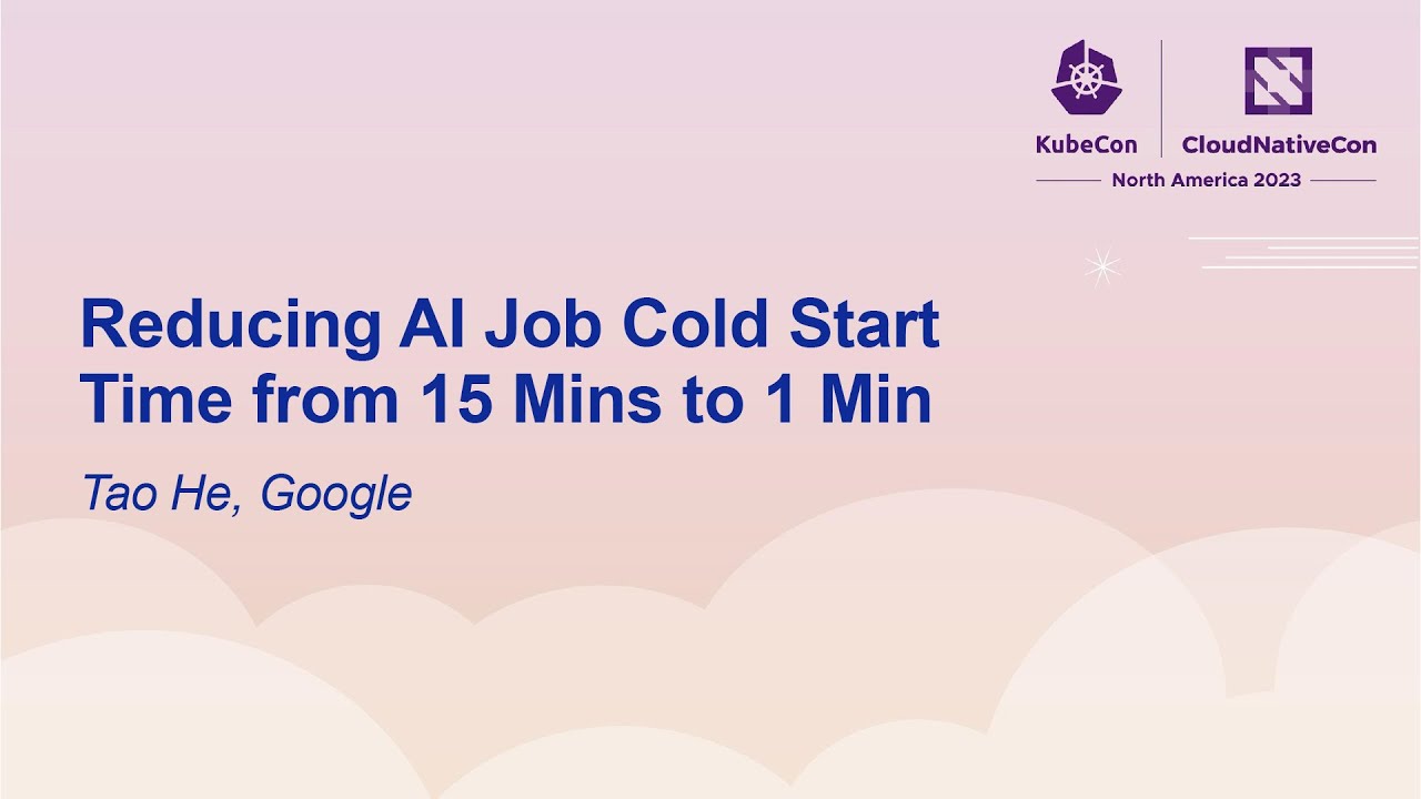 Reducing AI Job Cold Start Time from 15 Mins to 1 Min - Tao He, Google ...