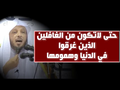 حتى لاتكون من الغافلين الذين غرقوا في الدنيا وهمومها الشيخ سعد العتيق
