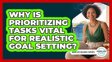 Why Is Prioritizing Tasks Vital For Realistic Goal Setting? - Work Life Balance Experts