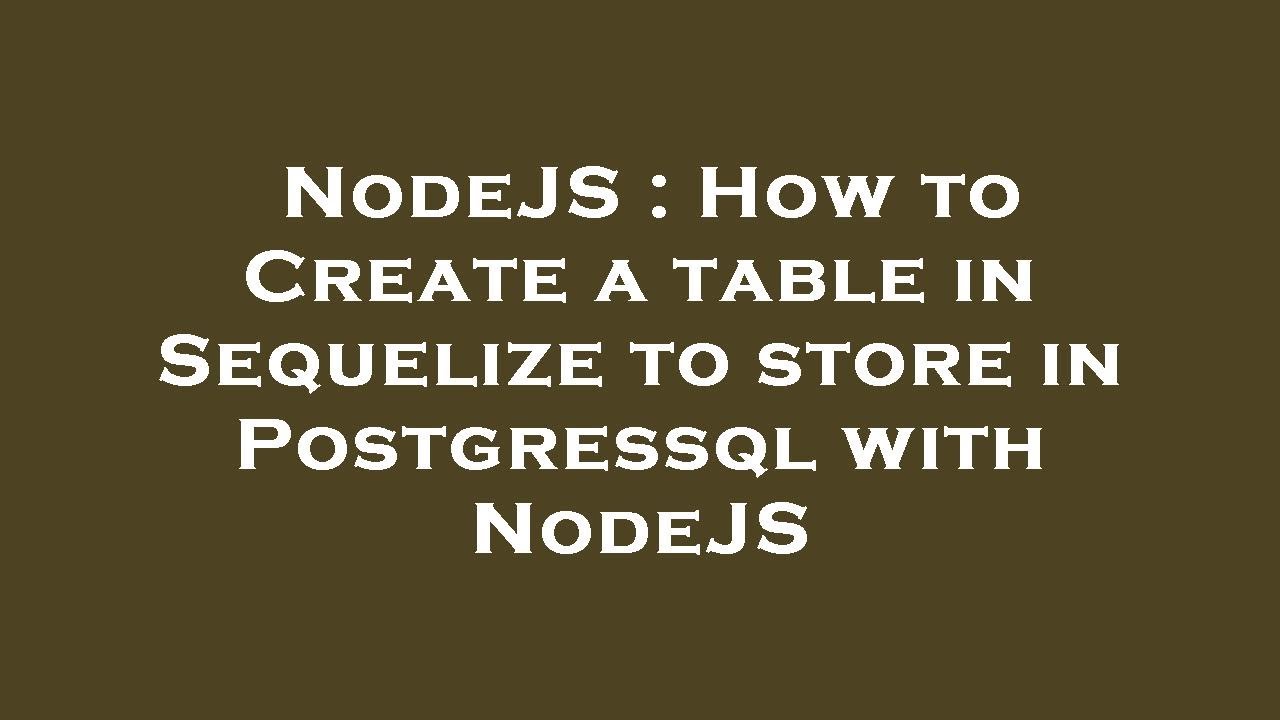 NodeJS : How to Create a table in Sequelize to store in Postgressql ...