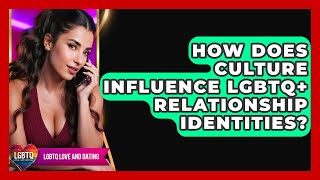 How Does Culture Influence LGBTQ+ Relationship Identities? - LGBTQ Love and Dating
