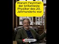 Warum Feynman der brillanteste Physiker des 20. Jahrhunderts war