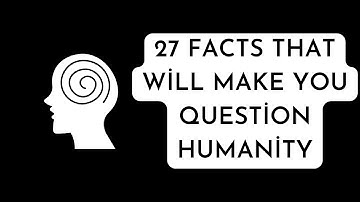 27 Facts That Will Make You Question Humanity