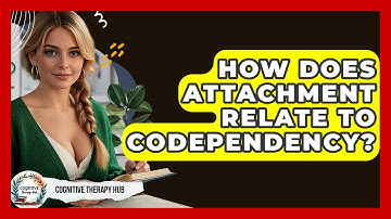 How Does Attachment Relate To Codependency? - Cognitive Therapy Hub