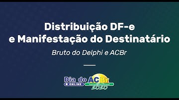 Distribuição DF-e e Manifestação do Destinatário - Bruto do Delphi e ACBr | Dia do ACBr Online 2020