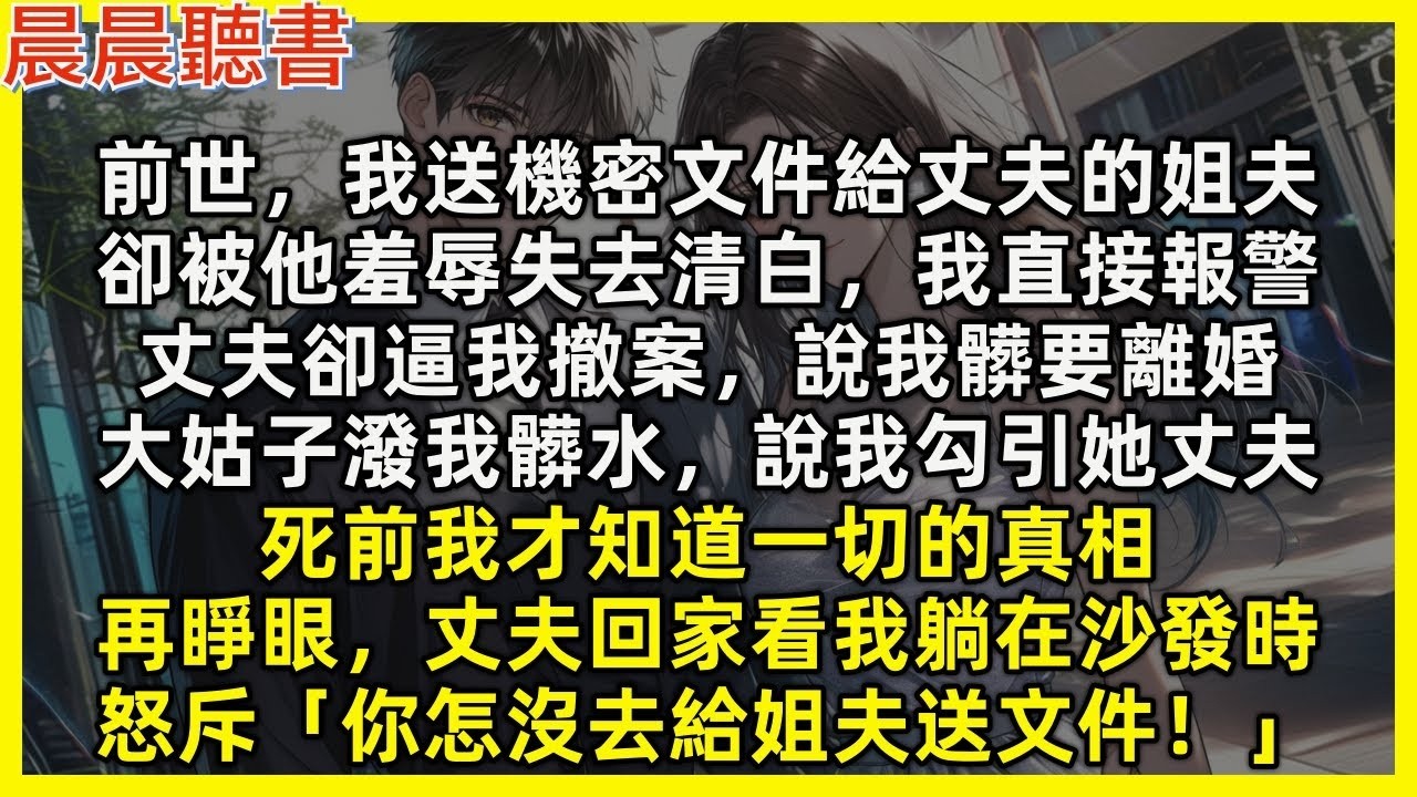 【重生爽文】前世，我送機密文件給丈夫的姐夫，卻被他羞辱失去清白，我直接報警，丈夫卻逼我撤案逼我離婚，大姑子說我勾引她丈夫，死前我才知一切的真相。再睜眼，丈夫回家看到我時怒斥「你怎沒去送文件！」