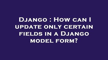 Django : How can I update only certain fields in a Django model form?