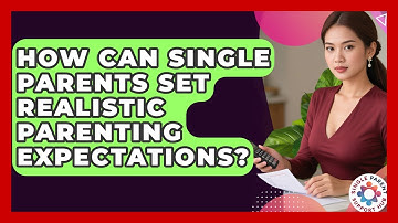 How Can Single Parents Set Realistic Parenting Expectations? - Single Parent Support Hub