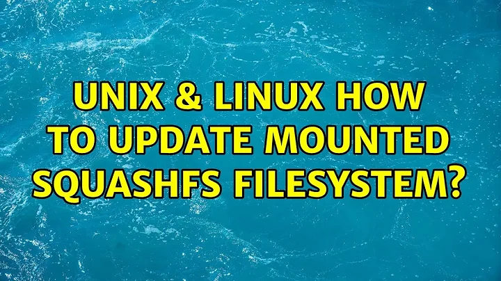 Unix & Linux: How to update mounted squashfs filesystem?