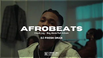 NEW NAIJA AFROBEATS 2022 MIX | LATEST NAIJA MUSIC | OMAH LAY - BOY ALONE FULL ALBUM | DJ FRESH OMAN