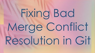 Fixing Bad Merge Conflict Resolution in Git