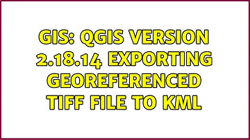 GIS: QGIS version 2.18.14 exporting georeferenced tiff file to kml (2 Solutions!!)