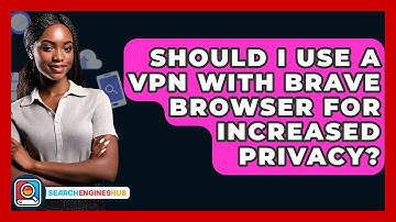 Should I Use A VPN With Brave Browser For Increased Privacy? - SearchEnginesHub.com
