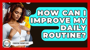 How Can I Improve My Daily Routine? - Cognitive Therapy Hub