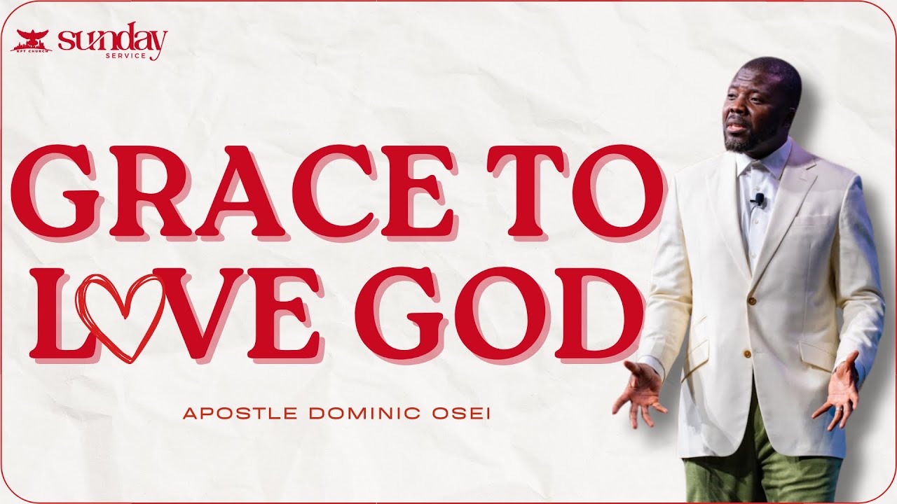 GRACE TO LOVE GOD  APOSTLE DOMINIC OSEI  SUNDAY SERVICE  KINGDOM FULL TABERNACLE CHURCH