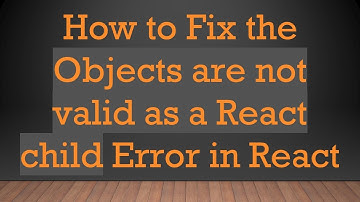 How to Fix the Objects are not valid as a React child Error in React