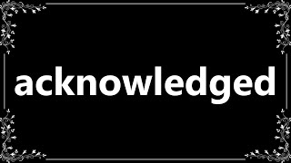 Acknowledged - Meaning and How To Pronounce