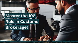 Master the 102 Rule in Customs Brokerage!