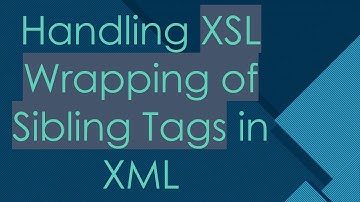 Handling XSL Wrapping of Sibling Tags in XML