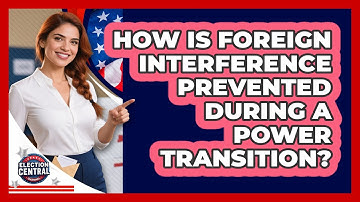 How Is Foreign Interference Prevented During A Power Transition? - Election Central Channel