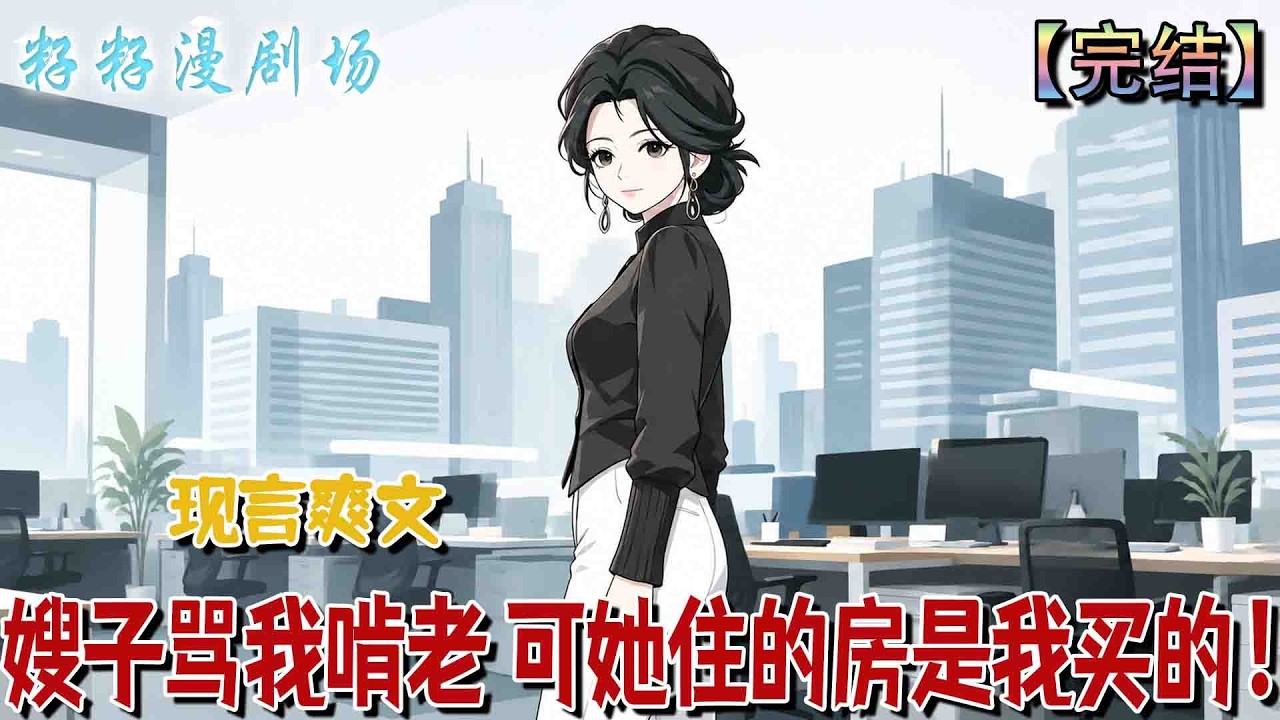 🔔🔔🔔完結《嫂子罵我啃老 可她住的房是我買的》公司穩定後我回家調休，嫂子卻下逐客令，嫌我白吃白住。她不知道房子是我買的、全家開銷也是我出的。哥哥陳川適時站了出來。#沙雕動畫 #甜寵 #籽籽 #爽文