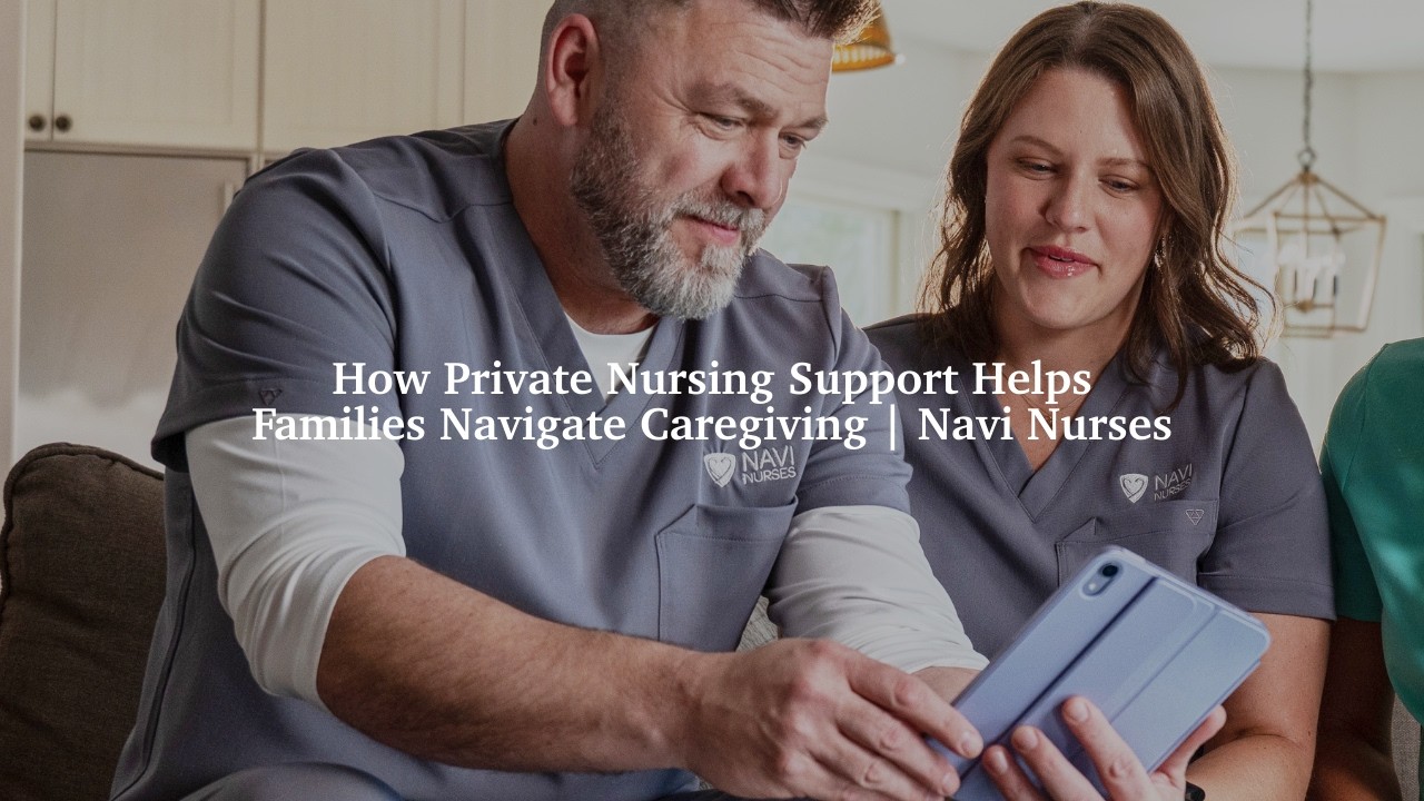 How Private Nursing Support Helps Families Navigate Caregiving