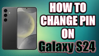 How to Change PIN on Samsung Galaxy S24