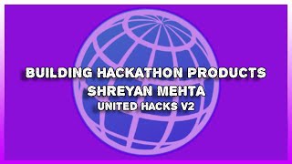 Building Hackathon Products 101 with Shreyan Mehta | United Hacks V2 Workshop #3