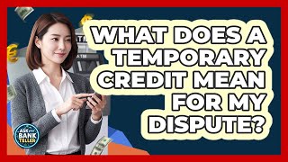 What Does A Temporary Credit Mean For My Dispute?