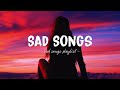 Sad songs  sad songs playlist for broken hearts  depressing songs 2024 that will make you cry