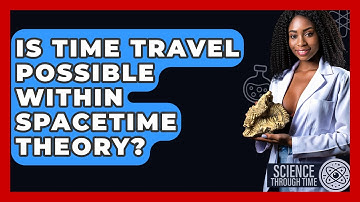 Is Time Travel Possible Within Spacetime Theory? - Science Through Time