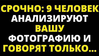СРОЧНО 9 ЧЕЛОВЕК АНАЛИЗИРУЮТ ВАШУ ФОТОГРАФИЮ И ГОВОРЯТ ТОЛЬКО