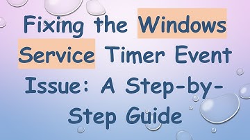 Fixing the Windows Service Timer Event Issue: A Step-by-Step Guide
