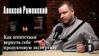 Алексей Раменский: Как агентствам вернуть себе продуктовую экспертизу