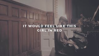 it would feel like this: girl in red (piano rendition)